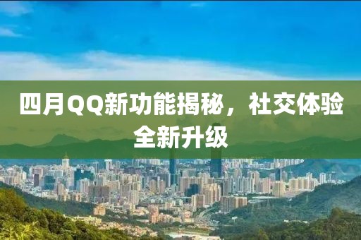 四月QQ新功能揭秘，社交體驗全新升級