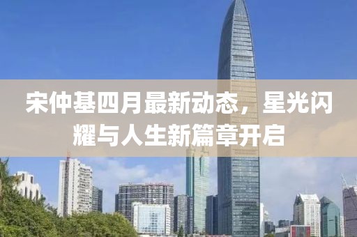 宋仲基四月最新動態(tài)，星光閃耀與人生新篇章開啟