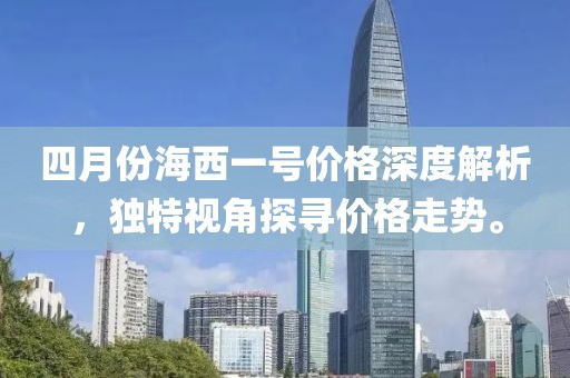 四月份海西一號價格深度解析，獨特視角探尋價格走勢。