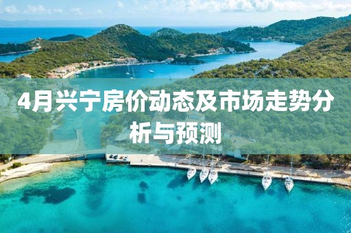 4月興寧房價動態及市場走勢分析與預測