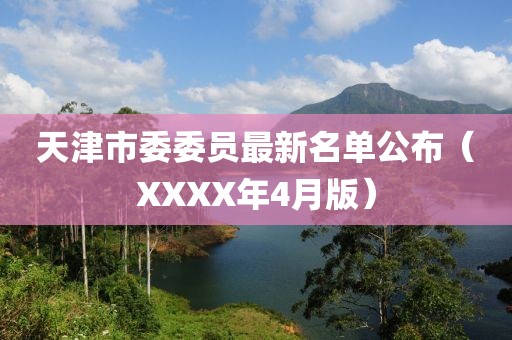 天津市委委員最新名單公布（XXXX年4月版）