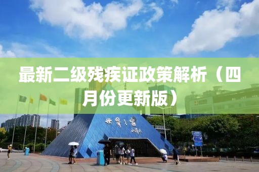 最新二級殘疾證政策解析（四月份更新版）