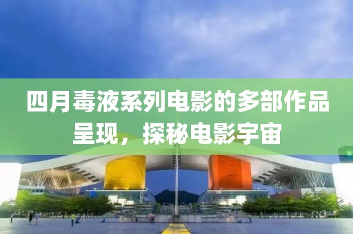 四月毒液系列電影的多部作品呈現(xiàn)，探秘電影宇宙