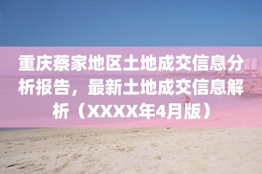 重慶蔡家地區土地成交信息分析報告，最新土地成交信息解析（XXXX年4月版）
