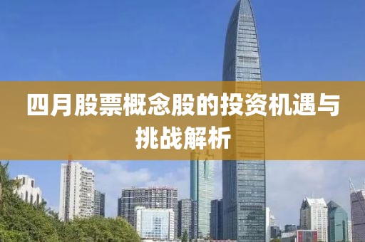 四月股票概念股的投資機(jī)遇與挑戰(zhàn)解析