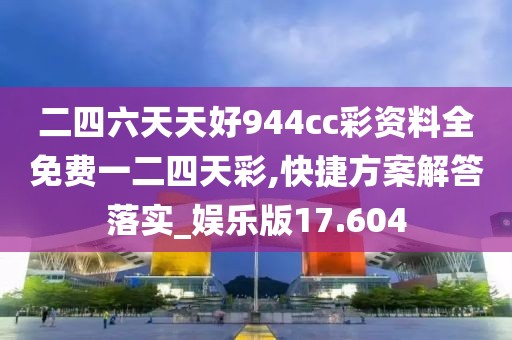 二四六天天好944cc彩資料全免費一二四天彩,快捷方案解答落實_娛樂版17.604