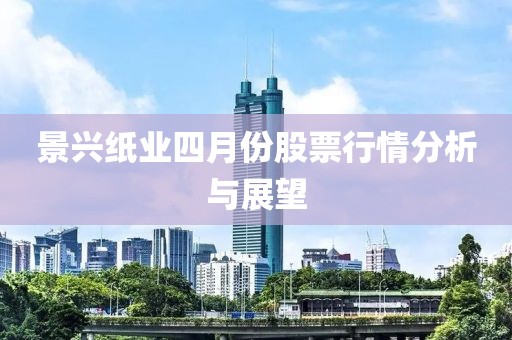 景興紙業四月份股票行情分析與展望