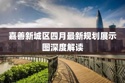 嘉善新城區四月最新規劃展示圖深度解讀