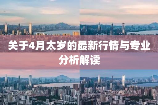 關(guān)于4月太歲的最新行情與專業(yè)分析解讀