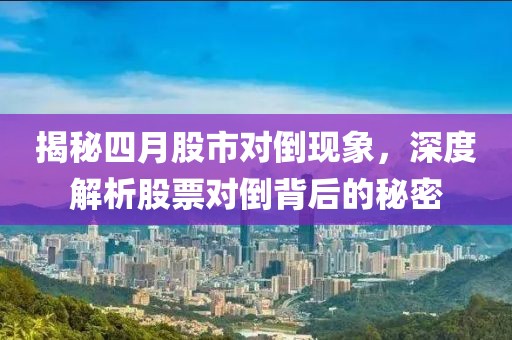 揭秘四月股市對倒現(xiàn)象，深度解析股票對倒背后的秘密