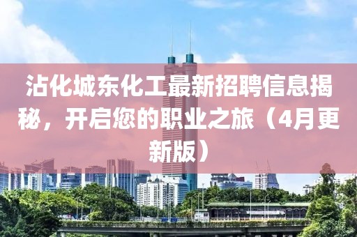 沾化城東化工最新招聘信息揭秘，開啟您的職業之旅（4月更新版）