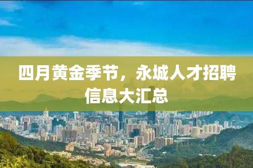 四月黃金季節，永城人才招聘信息大匯總