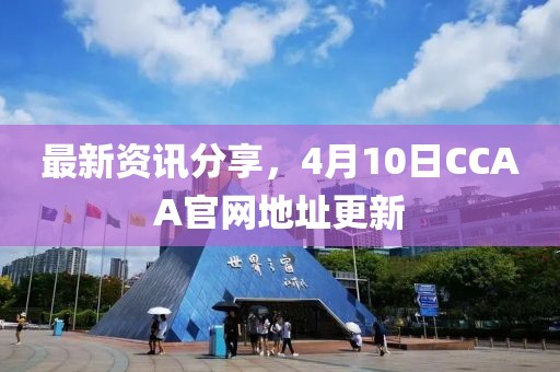 最新資訊分享，4月10日CCAA官網(wǎng)地址更新