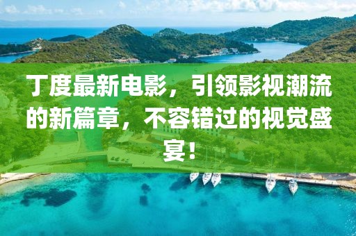 丁度最新電影，引領影視潮流的新篇章，不容錯過的視覺盛宴！