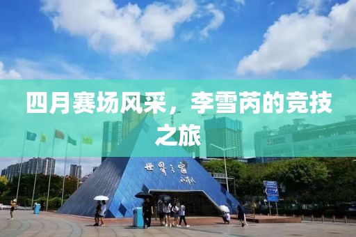 四月賽場風采，李雪芮的競技之旅