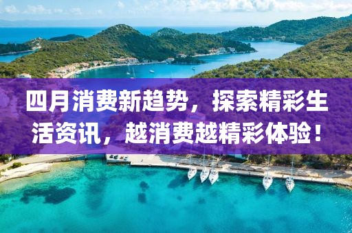 四月消費新趨勢，探索精彩生活資訊，越消費越精彩體驗！