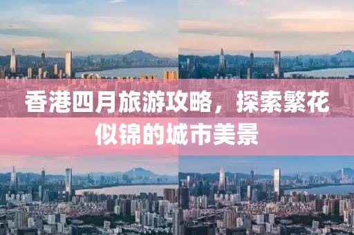 香港四月旅游攻略，探索繁花似錦的城市美景