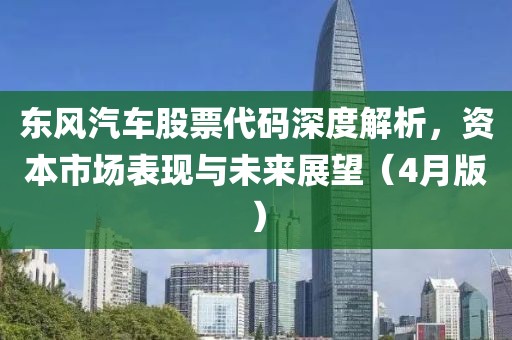 東風汽車股票代碼深度解析，資本市場表現與未來展望（4月版）