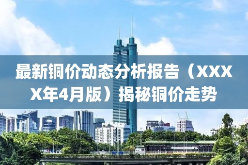 最新銅價動態分析報告（XXXX年4月版）揭秘銅價走勢
