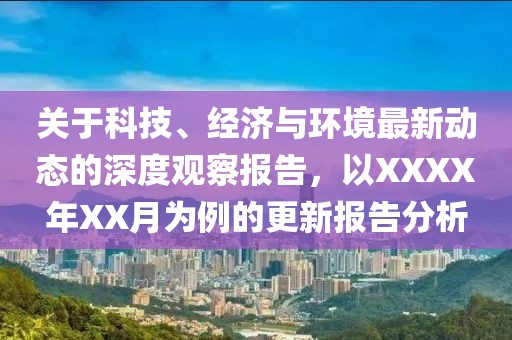 關(guān)于科技、經(jīng)濟(jì)與環(huán)境最新動(dòng)態(tài)的深度觀察報(bào)告，以XXXX年XX月為例的更新報(bào)告分析
