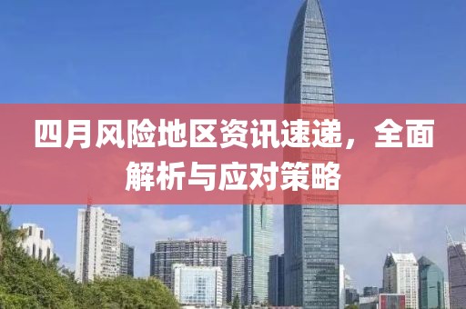 四月風險地區資訊速遞，全面解析與應對策略