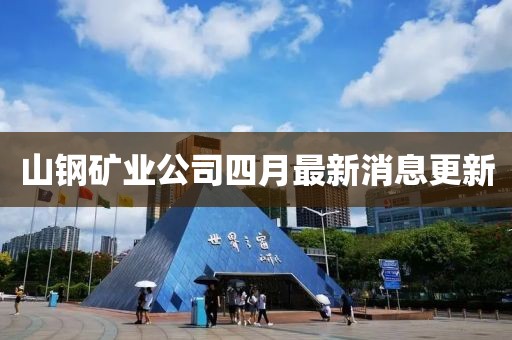 山鋼礦業公司四月最新消息更新
