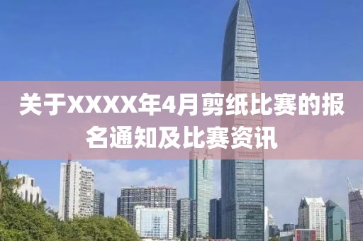 關于XXXX年4月剪紙比賽的報名通知及比賽資訊