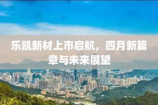 樂凱新材上市啟航，四月新篇章與未來展望