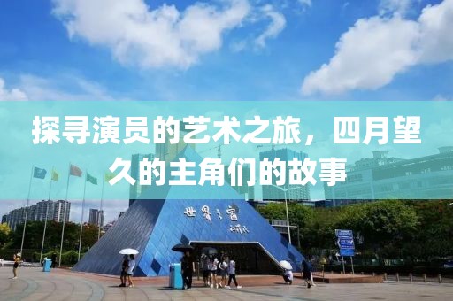 探尋演員的藝術(shù)之旅，四月望久的主角們的故事