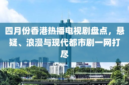 四月份香港熱播電視劇盤點，懸疑、浪漫與現代都市劇一網打盡