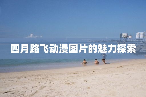 四月路飛動漫圖片的魅力探索