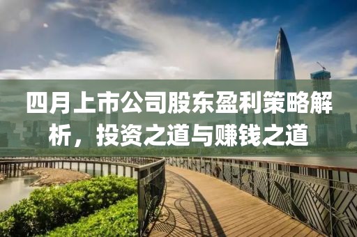 四月上市公司股東盈利策略解析，投資之道與賺錢之道