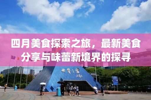 四月美食探索之旅，最新美食分享與味蕾新境界的探尋