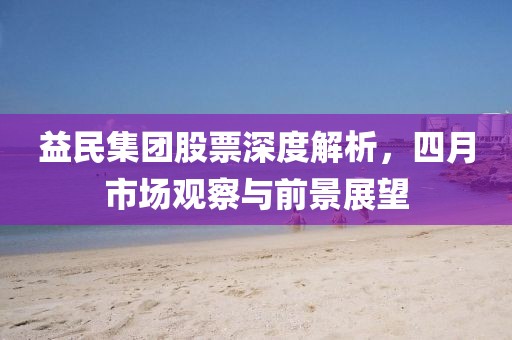 益民集團股票深度解析，四月市場觀察與前景展望