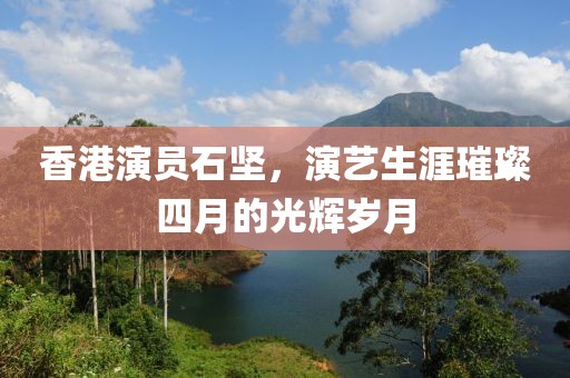 香港演員石堅，演藝生涯璀璨四月的光輝歲月