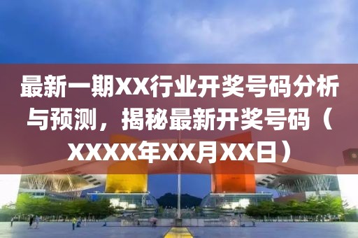 最新一期XX行業開獎號碼分析與預測，揭秘最新開獎號碼（XXXX年XX月XX日）