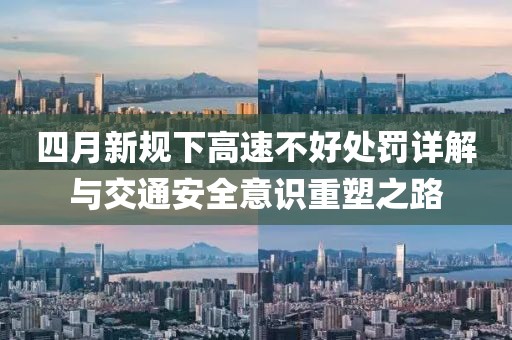 四月新規下高速不好處罰詳解與交通安全意識重塑之路