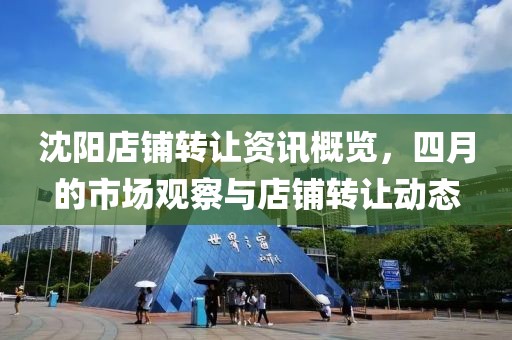 沈陽店鋪轉(zhuǎn)讓資訊概覽，四月的市場觀察與店鋪轉(zhuǎn)讓動(dòng)態(tài)