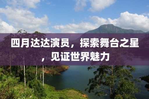 四月達(dá)達(dá)演員，探索舞臺(tái)之星，見證世界魅力