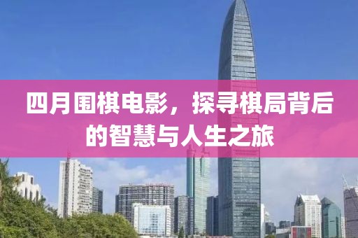 四月圍棋電影，探尋棋局背后的智慧與人生之旅