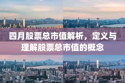 四月股票總市值解析，定義與理解股票總市值的概念