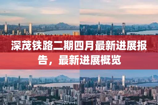 深茂鐵路二期四月最新進展報告，最新進展概覽