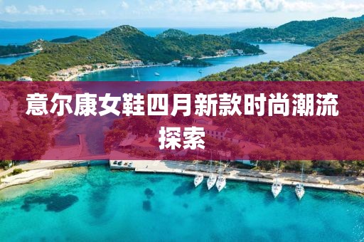 意爾康女鞋四月新款時尚潮流探索