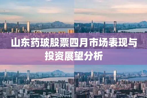 山東藥玻股票四月市場表現與投資展望分析
