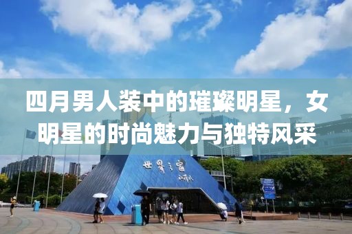四月男人裝中的璀璨明星，女明星的時尚魅力與獨特風采