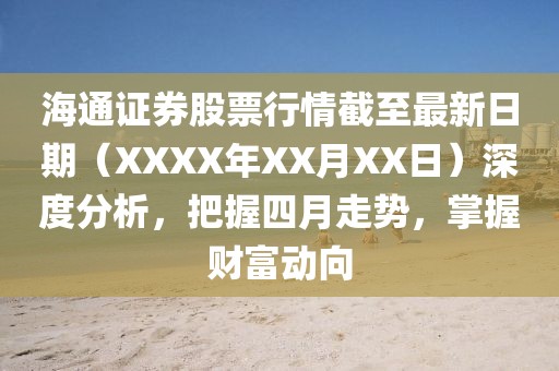 海通證券股票行情截至最新日期（XXXX年XX月XX日）深度分析，把握四月走勢，掌握財富動向