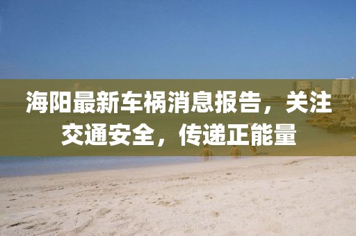 海陽最新車禍消息報告，關注交通安全，傳遞正能量