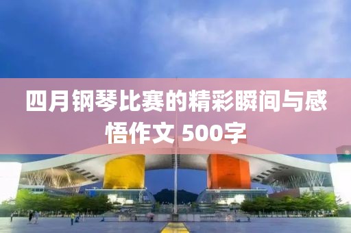 四月鋼琴比賽的精彩瞬間與感悟作文 500字