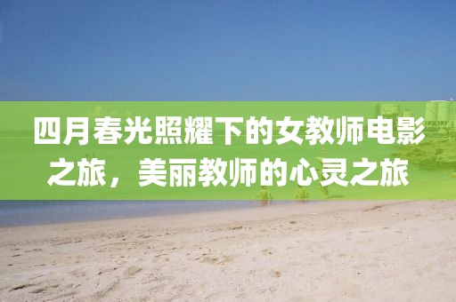 四月春光照耀下的女教師電影之旅，美麗教師的心靈之旅