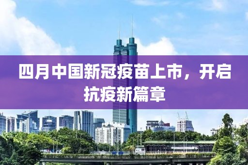 四月中國(guó)新冠疫苗上市，開啟抗疫新篇章